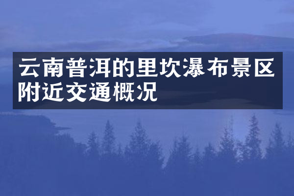 云南普洱的里坎瀑布景区附近交通概况