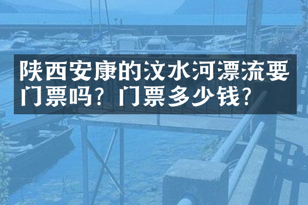 陕西安康的汶水河漂流要门票吗？门票多少钱？