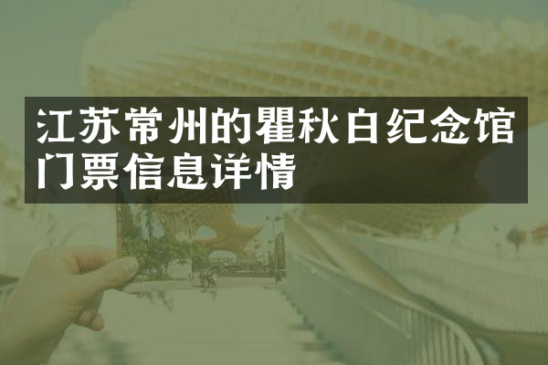 江苏常州的瞿秋白纪念馆门票信息详情