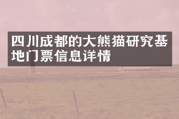 四川成都的大熊猫研究基地门票信息详情