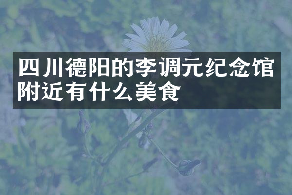 四川德阳的李调元纪念馆附近有什么美食