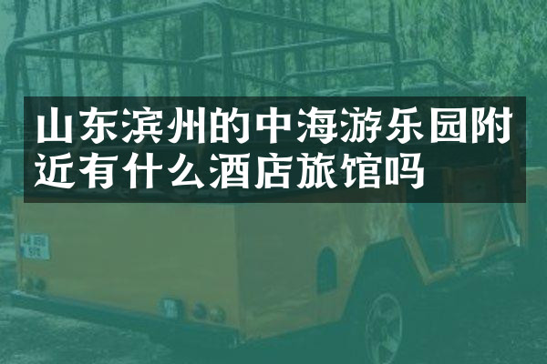 山东滨州的中海游乐园附近有什么酒店旅馆吗