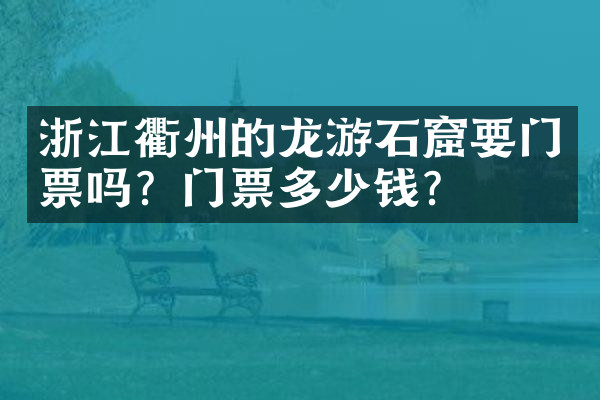 浙江衢州的龙游石窟要门票吗？门票多少钱？