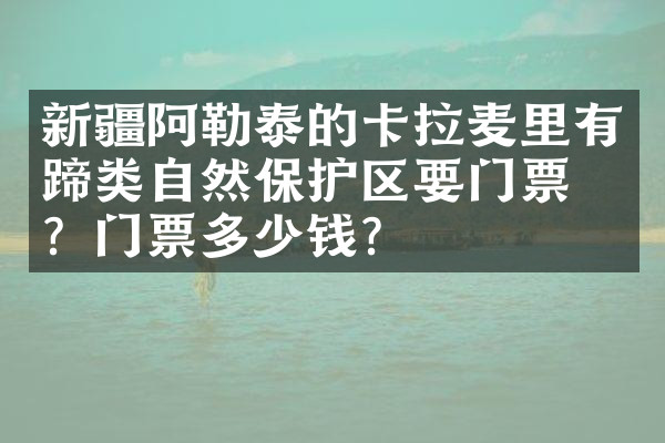 新疆阿勒泰的卡拉麦里有蹄类自然保护区要门票吗？门票多少钱？