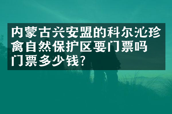 内蒙古兴安盟的科尔沁珍禽自然保护区要门票吗？门票多少钱？