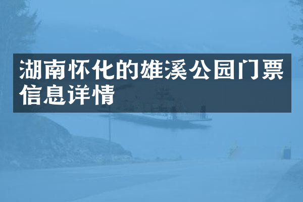 湖南怀化的雄溪公园门票信息详情