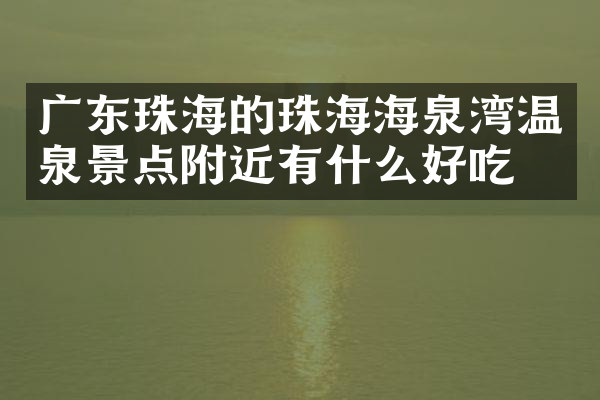 广东珠海的珠海海泉湾温泉景点附近有什么好吃的