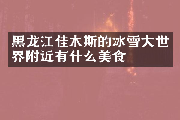 黑龙江佳木斯的冰雪大世界附近有什么美食