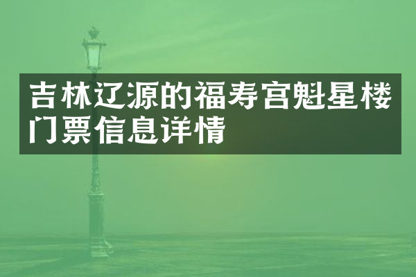 吉林辽源的福寿宫魁星楼门票信息详情