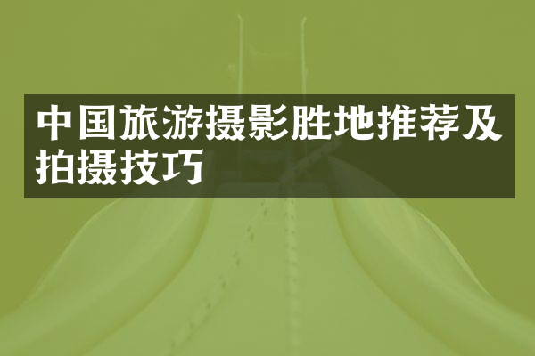 中国旅游摄影胜地推荐及拍摄技巧