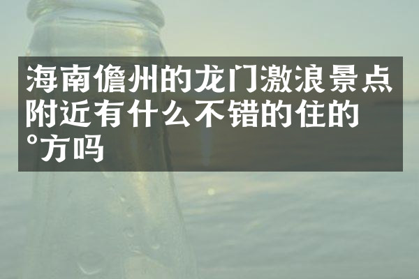 海南儋州的龙门激浪景点附近有什么不错的住的地方吗