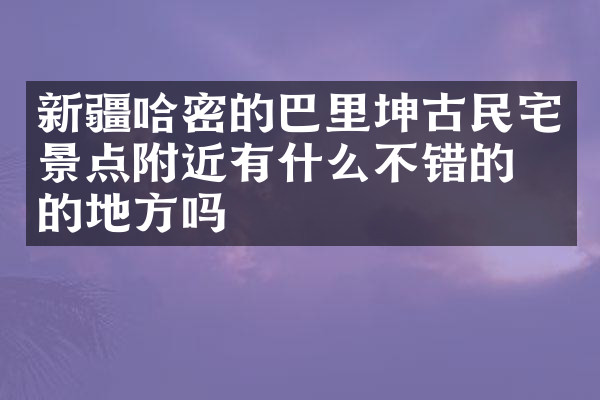新疆哈密的巴里坤古民宅景点附近有什么不错的住的地方吗