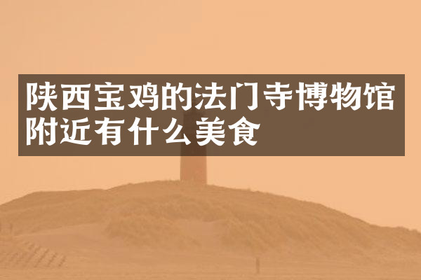 陕西宝鸡的法门寺博物馆附近有什么美食