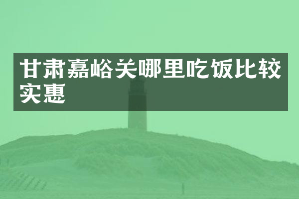 甘肃嘉峪关哪里吃饭比较实惠
