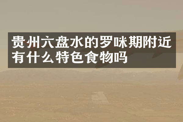 贵州六盘水的罗咪期附近有什么特色食物吗