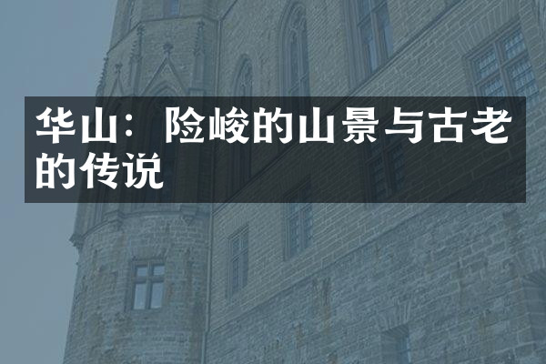 华山：险峻的山景与古老的传说