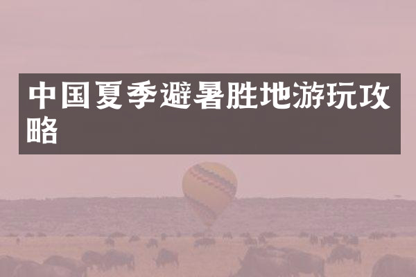 中国夏季避暑胜地游玩攻略