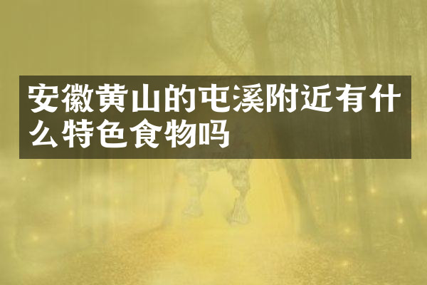 安徽黄山的屯溪附近有什么特色食物吗