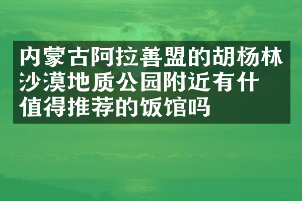 内蒙古阿拉善盟的胡杨林沙漠地质公园附近有什么值得推荐的饭馆吗