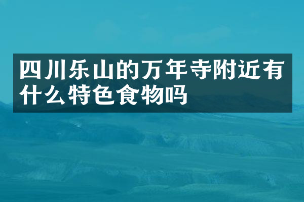 四川乐山的万年寺附近有什么特色食物吗
