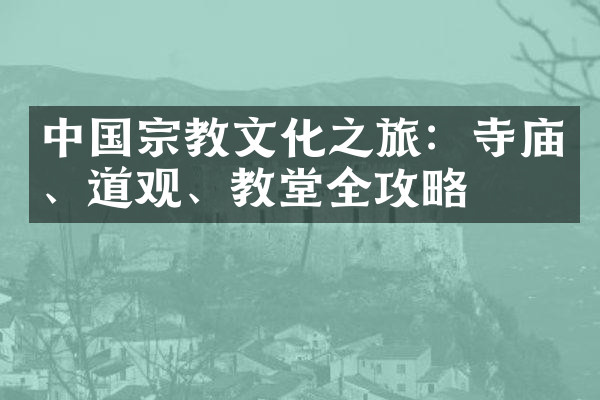 中国宗教文化之旅：寺庙、道观、教堂全攻略