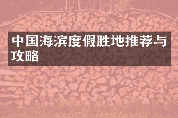 中国海滨度假胜地推荐与攻略