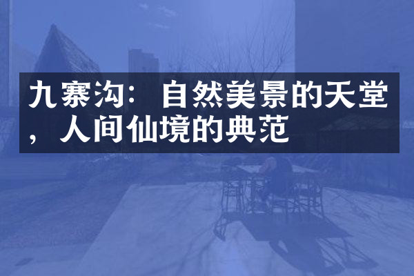 九寨沟：自然美景的天堂，人间仙境的典范