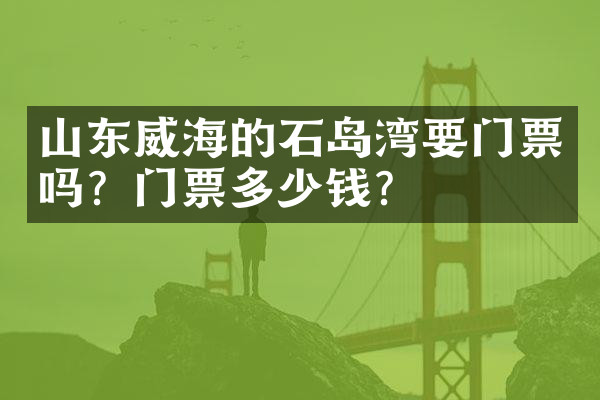 山东威海的石岛湾要门票吗？门票多少钱？