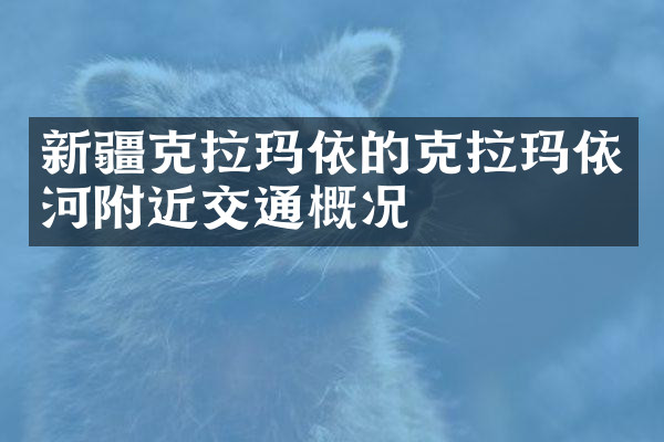 新疆克拉玛依的克拉玛依河附近交通概况
