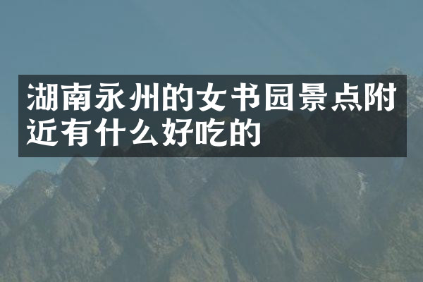 湖南永州的女书园景点附近有什么好吃的