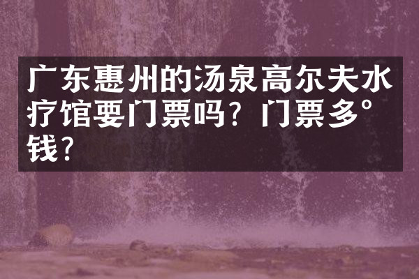 广东惠州的汤泉高尔夫水疗馆要门票吗？门票多少钱？