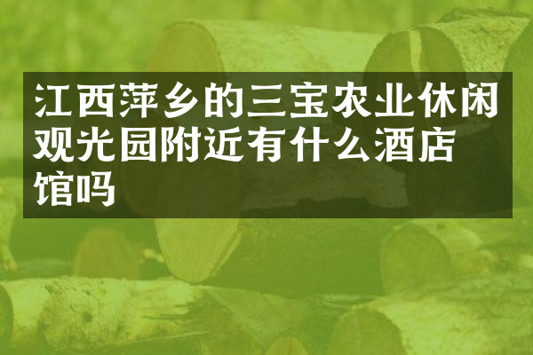 江西萍乡的三宝农业休闲观光园附近有什么酒店旅馆吗