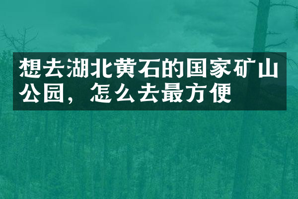 想去湖北黄石的国家矿山公园，怎么去最方便