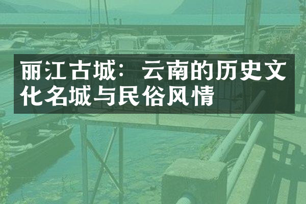 丽江古城：云南的历史文化名城与民俗风情