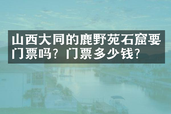 山西大同的鹿野苑石窟要门票吗？门票多少钱？