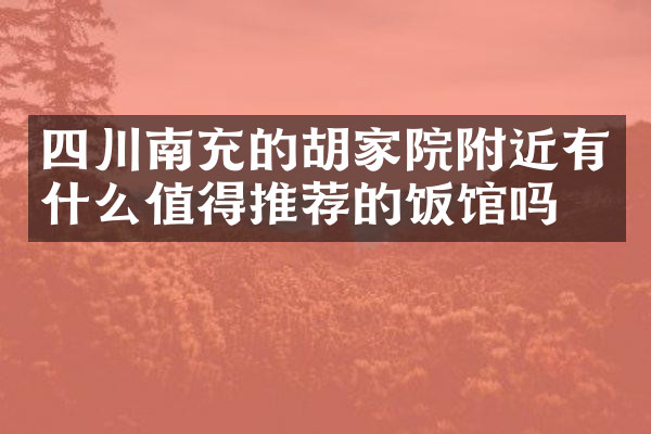 四川南充的胡家院附近有什么值得推荐的饭馆吗