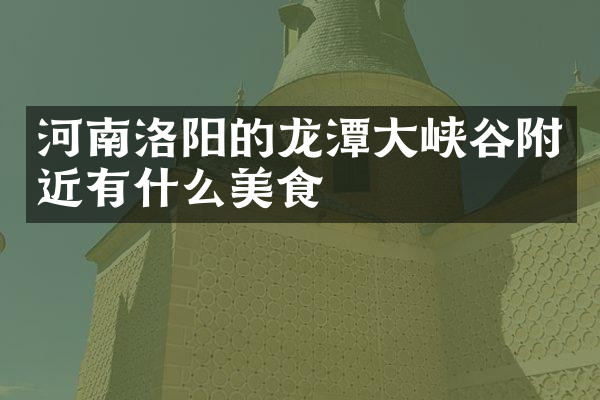 河南洛阳的龙潭大峡谷附近有什么美食