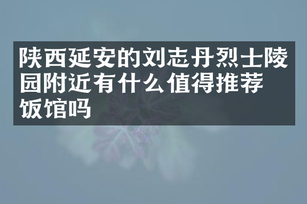 陕西延安的刘志丹烈士陵园附近有什么值得推荐的饭馆吗