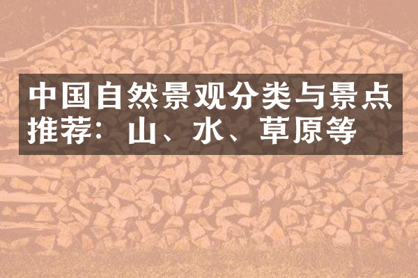 中国自然景观分类与景点推荐：山、水、草原等