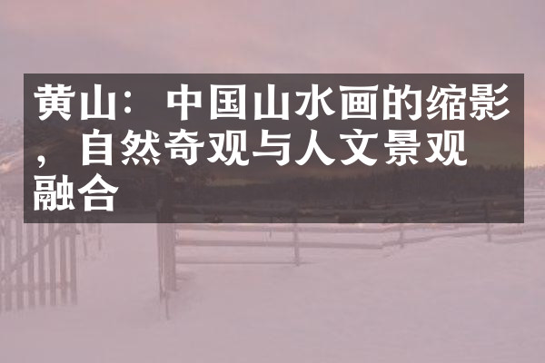 黄山：中国山水画的缩影，自然奇观与人文景观的融合