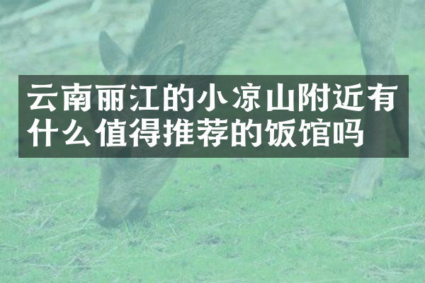 云南丽江的小凉山附近有什么值得推荐的饭馆吗