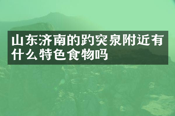 山东济南的趵突泉附近有什么特色食物吗