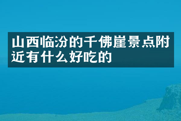 山西临汾的千佛崖景点附近有什么好吃的