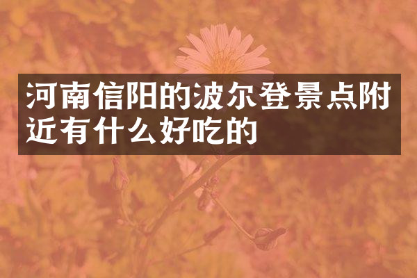 河南信阳的波尔登景点附近有什么好吃的