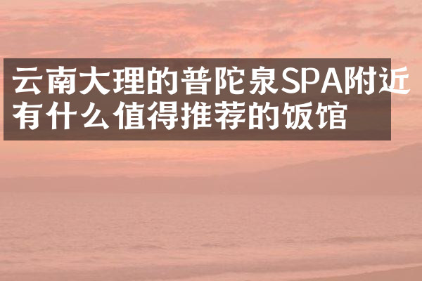 云南大理的普陀泉SPA附近有什么值得推荐的饭馆吗