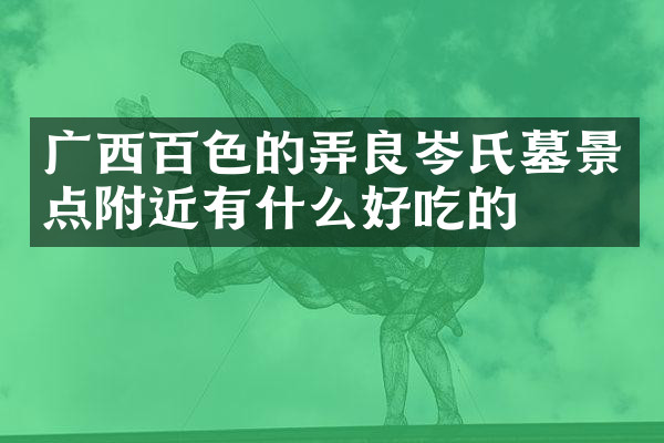 广西百色的弄良岑氏墓景点附近有什么好吃的