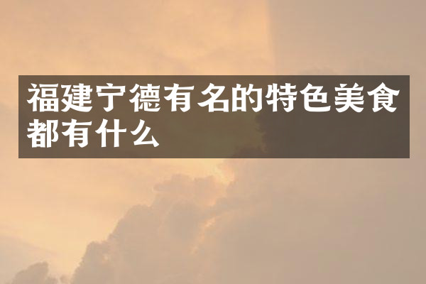 福建宁德有名的特色美食都有什么