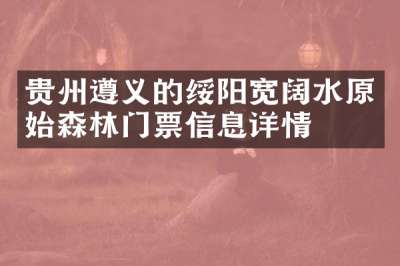 贵州遵义的绥阳宽阔水原始森林门票信息详情