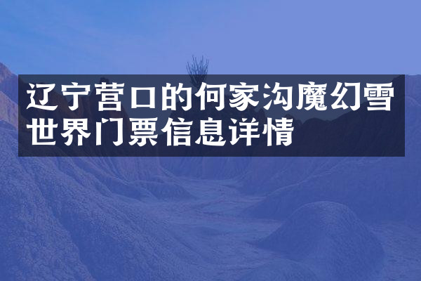 辽宁营口的何家沟魔幻雪世界门票信息详情