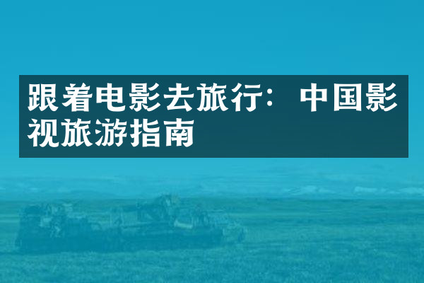 跟着电影去旅行：中国影视旅游指南